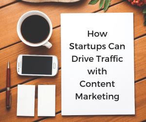 How startups can drive traffic with content marketing