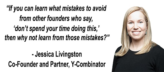 If you can learn what mistakes to avoid from other founders who say, ‘don’t spend your time doing this,’ then why not learn from those mistakes? - Jessica Livingston, Co-Founder of Y Combinator talking about avoiding startup mistakes