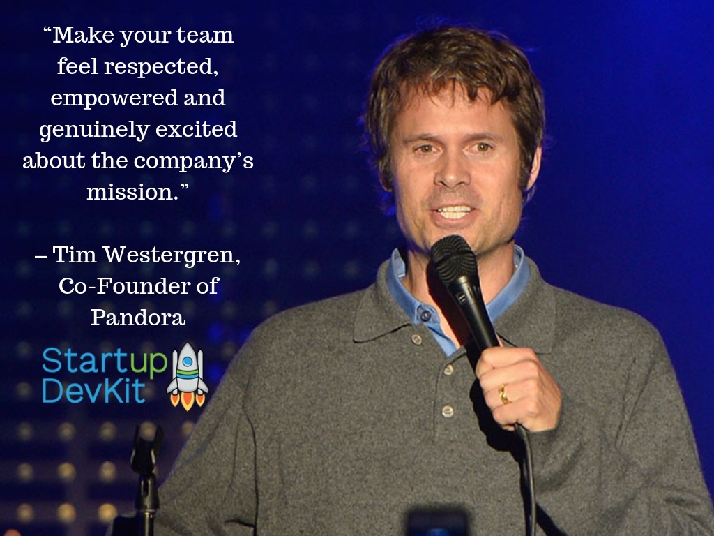 Tim Westergren, Pandora's co-founder said, "Make your team feel respected, empowered, and genuinely excited about the company's mission."