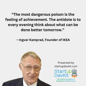 “The most dangerous poison is the feeling of achievement. The antidote is to every evening think about what can be done better tomorrow.” – Ingvar Kamprad, Founder of IKEA