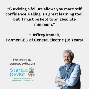 Quote: “Surviving a failure allows you more self confidence. Failing is a great learning tool, but it must be kept to an absolute minimum.” – Jeffrey Immelt, Former CEO of General Electric (16 Years)